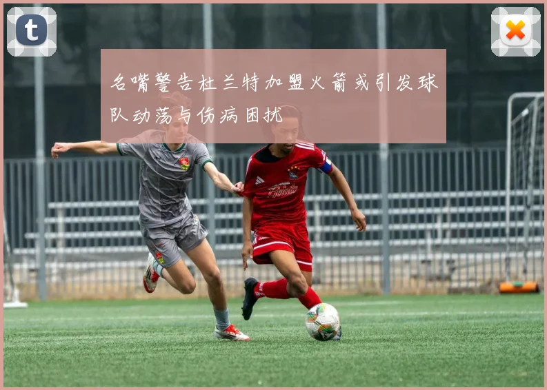 名嘴警告杜兰特加盟火箭或引发球队动荡与伤病困扰