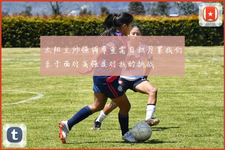 太阳主帅强调尊重需日积月累我们乐于面对高强度对抗的挑战