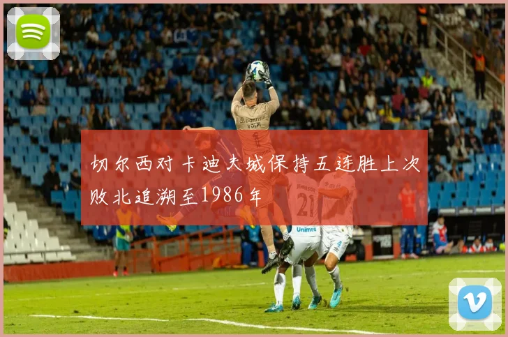 切尔西对卡迪夫城保持五连胜上次败北追溯至1986年