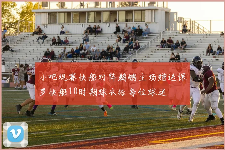 小吧观赛快船对阵鹈鹕主场赠送保罗快船10时期球衣给每位球迷