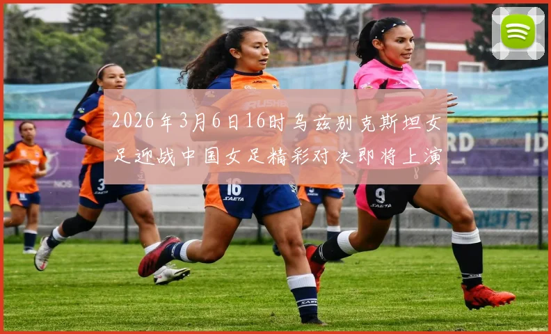 2026年3月6日16时乌兹别克斯坦女足迎战中国女足精彩对决即将上演