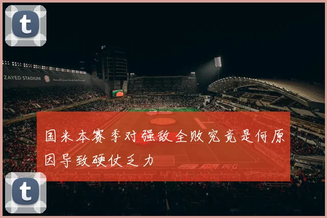国米本赛季对强敌全败究竟是何原因导致硬仗乏力