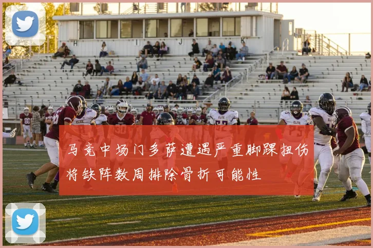 马竞中场门多萨遭遇严重脚踝扭伤将缺阵数周排除骨折可能性