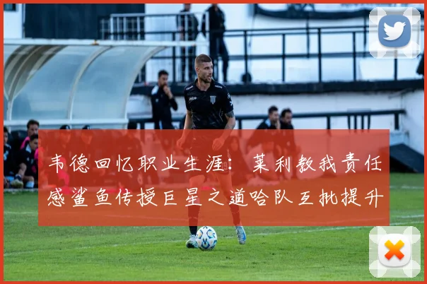 韦德回忆职业生涯：莱利教我责任感鲨鱼传授巨星之道哈队互批提升自我