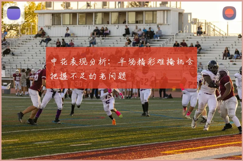 申花表现分析：半场精彩难掩机会把握不足的老问题