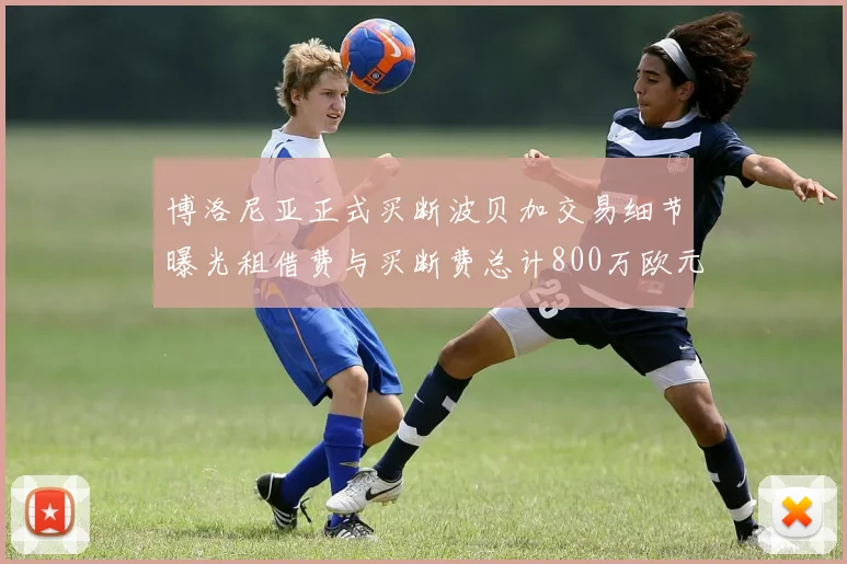 博洛尼亚正式买断波贝加交易细节曝光租借费与买断费总计800万欧元