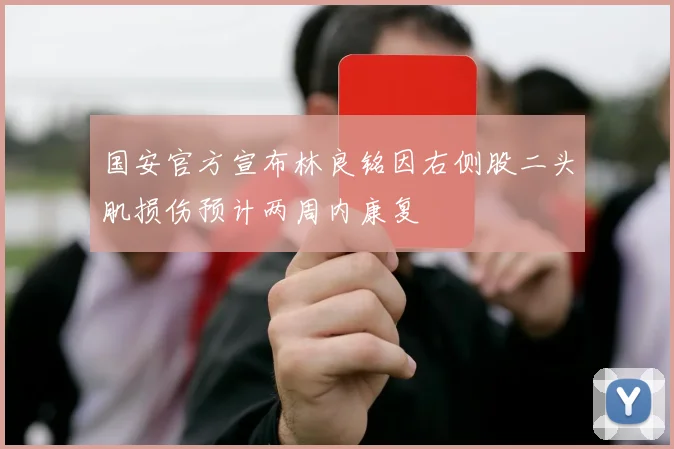 国安官方宣布林良铭因右侧股二头肌损伤预计两周内康复