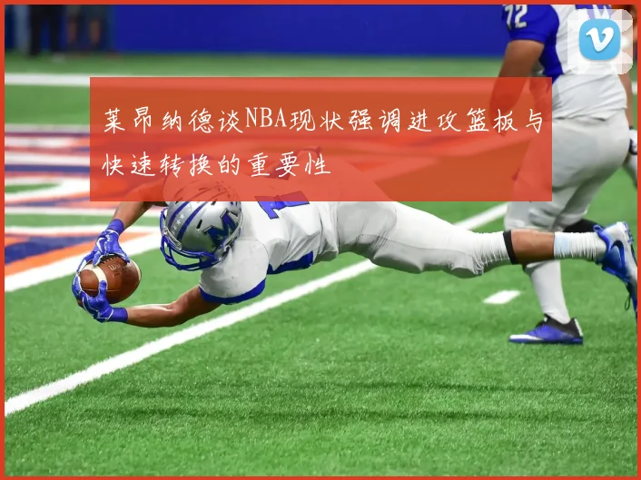 莱昂纳德谈NBA现状强调进攻篮板与快速转换的重要性