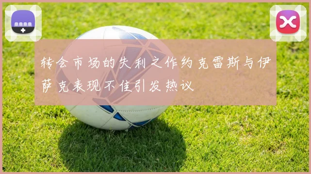 转会市场的失利之作约克雷斯与伊萨克表现不佳引发热议