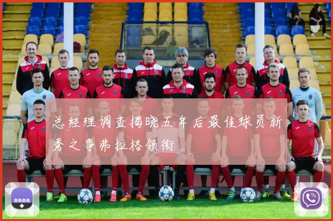 总经理调查揭晓五年后最佳球员新秀之争弗拉格领衔