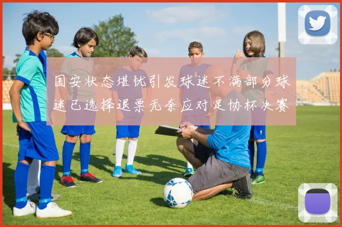 国安状态堪忧引发球迷不满部分球迷已选择退票无奈应对足协杯决赛
