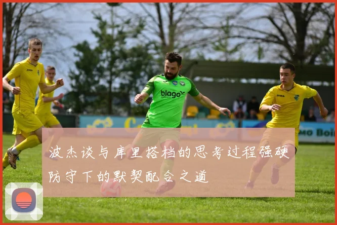 波杰谈与库里搭档的思考过程强硬防守下的默契配合之道