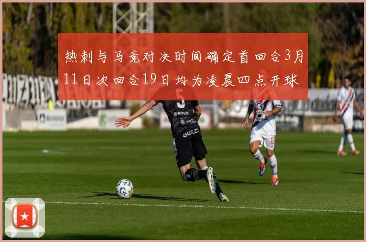热刺与马竞对决时间确定首回合3月11日次回合19日均为凌晨四点开球
