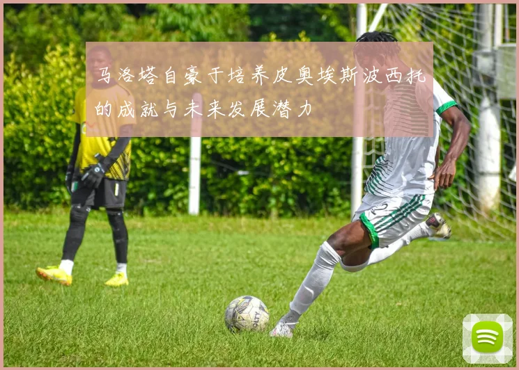 马洛塔自豪于培养皮奥埃斯波西托的成就与未来发展潜力